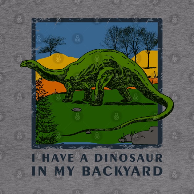 I Have A Dinosaur In My Backyard - Dinosaur Shirt by Curryart